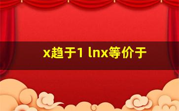 x趋于1 lnx等价于